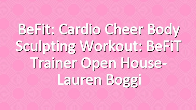 BeFit: Cardio Cheer Body Sculpting Workout: BeFiT Trainer Open House- Lauren Boggi