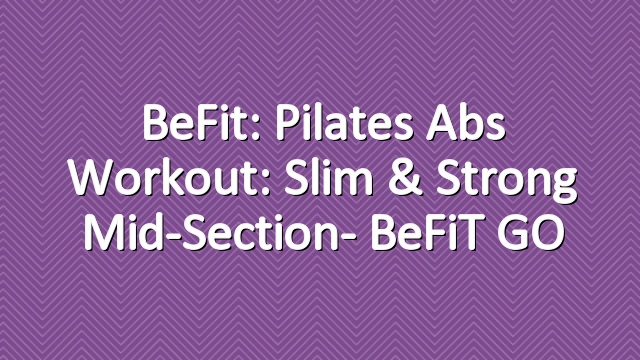 BeFit: Pilates Abs Workout: Slim & Strong Mid-Section- BeFiT GO