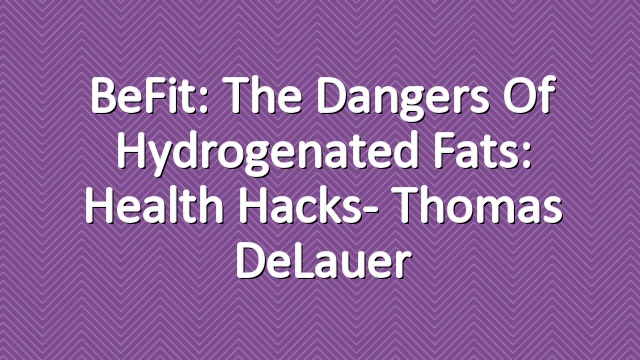 BeFit: The Dangers of Hydrogenated Fats: Health Hacks- Thomas DeLauer