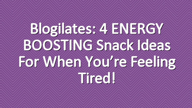 Blogilates: 4 ENERGY BOOSTING snack ideas for when you’re feeling tired!