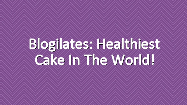 Blogilates: Healthiest Cake in the World!