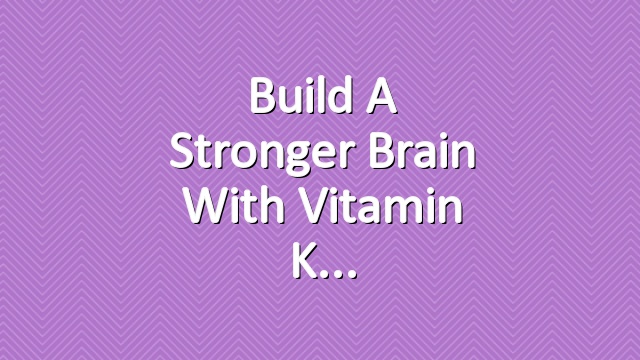Build A Stronger Brain With Vitamin K