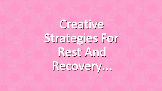 Creative Strategies for Rest and Recovery
