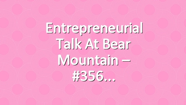 Entrepreneurial Talk at Bear Mountain – #356
