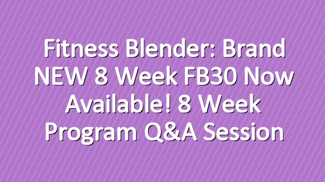 Fitness Blender: Brand NEW 8 Week FB30 Now Available! 8 Week Program Q&A Session
