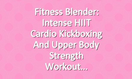 Fitness Blender: Intense HIIT Cardio Kickboxing and Upper Body Strength Workout
