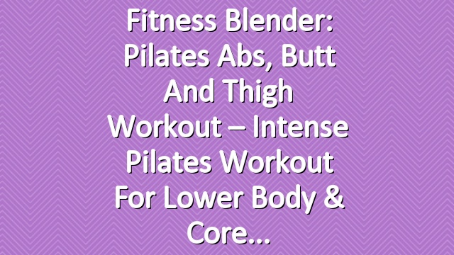 Fitness Blender: Pilates Abs, Butt and Thigh Workout – Intense Pilates Workout for Lower Body & Core