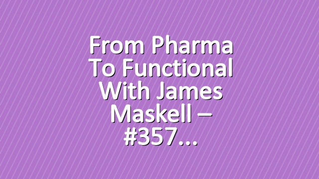 From Pharma to Functional with James Maskell – #357