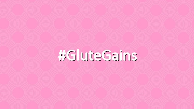 #GluteGains