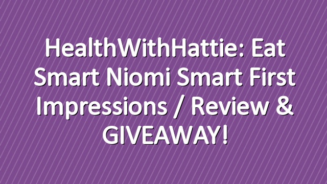 HealthWithHattie: Eat Smart Niomi Smart First Impressions / Review & GIVEAWAY!