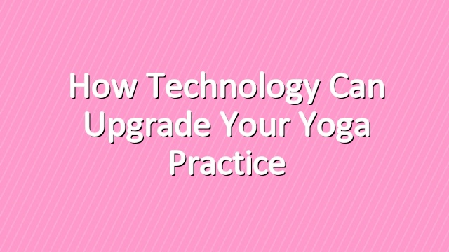 How Technology Can Upgrade Your Yoga Practice