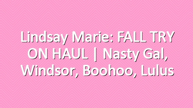 Lindsay Marie: FALL TRY ON HAUL | Nasty Gal, Windsor, Boohoo, Lulus