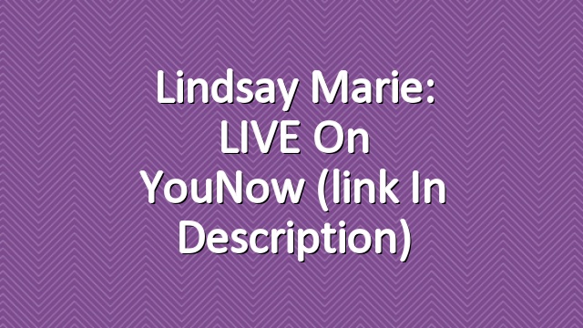 Lindsay Marie: LIVE on YouNow (link in description)