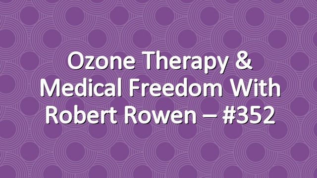 Ozone Therapy & Medical Freedom with Robert Rowen – #352