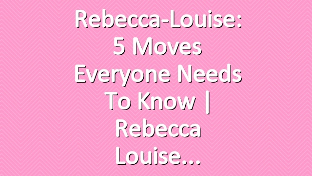 Rebecca-Louise: 5 Moves Everyone Needs To Know | Rebecca Louise