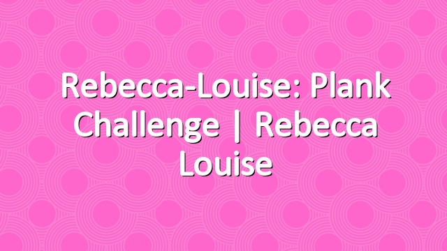 Rebecca-Louise: Plank Challenge | Rebecca Louise