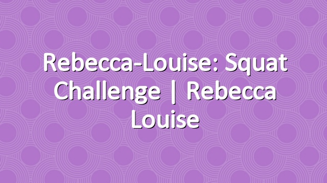 Rebecca-Louise: Squat Challenge | Rebecca Louise