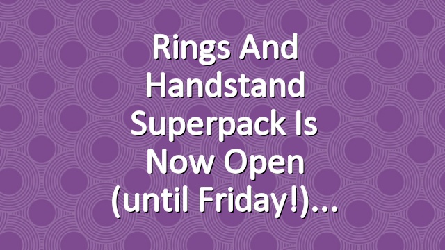 Rings and Handstand Superpack is Now Open (until Friday!)