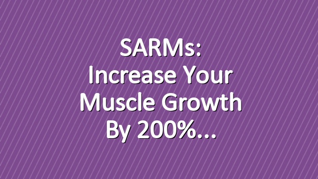 SARMs: Increase Your Muscle Growth by 200%
