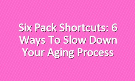 Six Pack Shortcuts: 6 Ways To Slow Down Your Aging Process