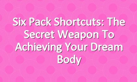 Six Pack Shortcuts: The Secret Weapon To Achieving Your Dream Body