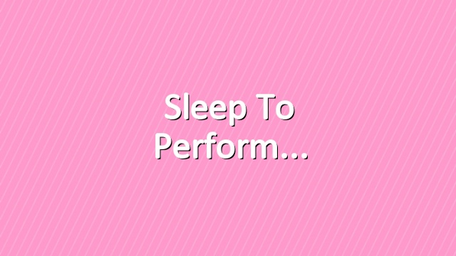 Sleep to Perform