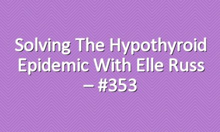 Solving the Hypothyroid Epidemic with Elle Russ – #353