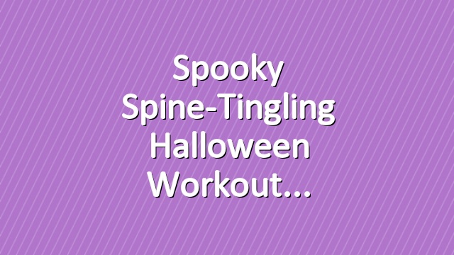 Spooky Spine-Tingling Halloween Workout