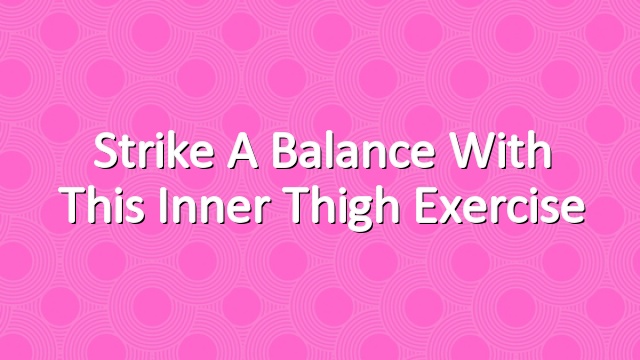Strike a balance with this Inner thigh exercise