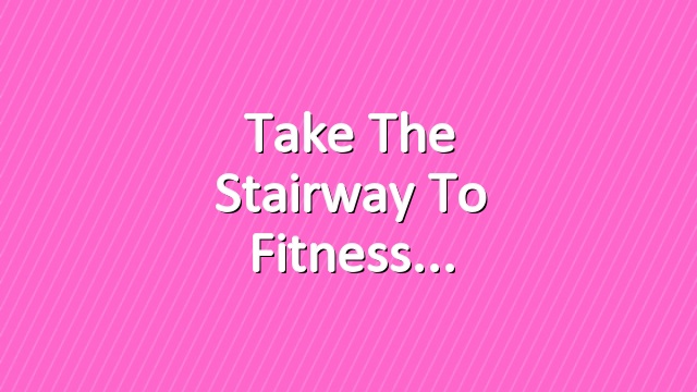 Take the Stairway to Fitness