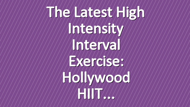 The latest high intensity interval exercise: Hollywood HIIT