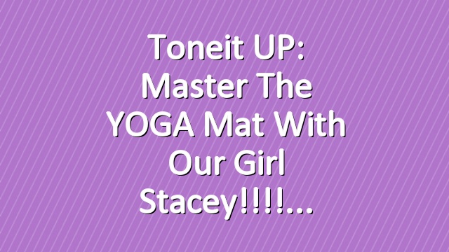 Toneit UP: Master the YOGA mat with our girl Stacey!!!!