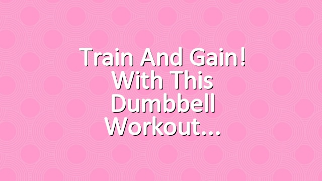 Train and gain! with this dumbbell workout
