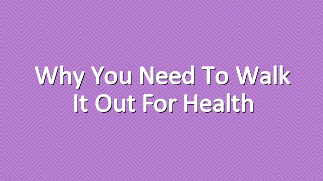 Why You Need to Walk it Out for Health