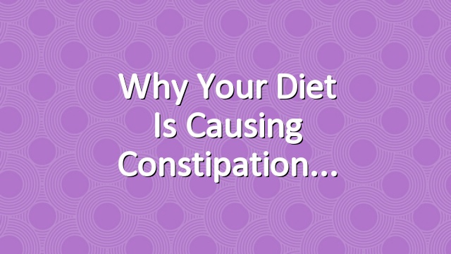 Why Your Diet is Causing Constipation