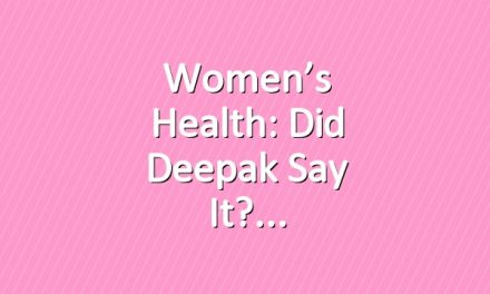 Women’s Health: Did Deepak Say It?