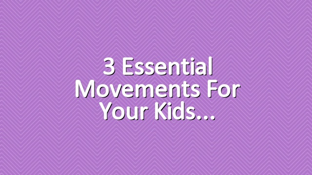 3 Essential Movements for Your Kids