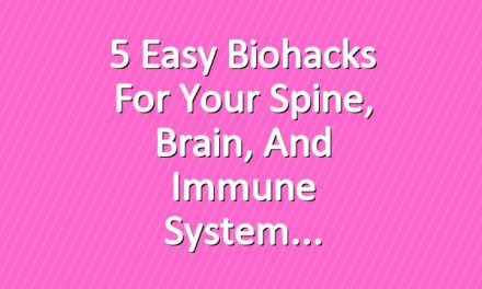 5 Easy Biohacks for Your Spine, Brain, and Immune System
