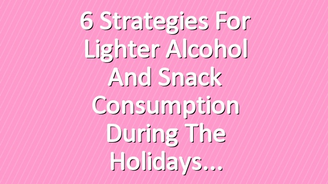6 Strategies for Lighter Alcohol and Snack Consumption During the Holidays