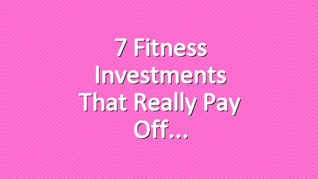 7 Fitness Investments That Really Pay Off