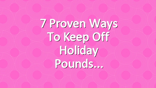 7 Proven Ways to Keep Off Holiday Pounds