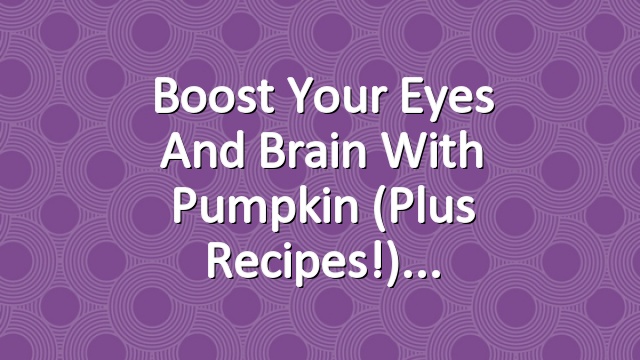 Boost Your Eyes and Brain with Pumpkin (Plus Recipes!)
