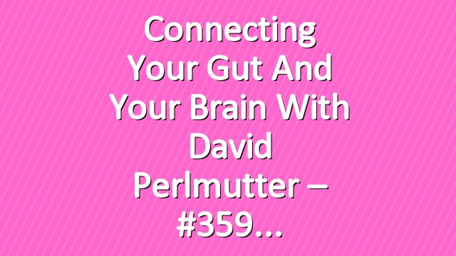 Connecting your Gut and your Brain with David Perlmutter – #359