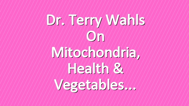 Dr. Terry Wahls on Mitochondria, Health & Vegetables