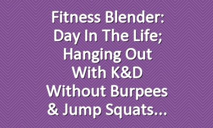 Fitness Blender: Day in the life; hanging out with K&D without Burpees & jump squats