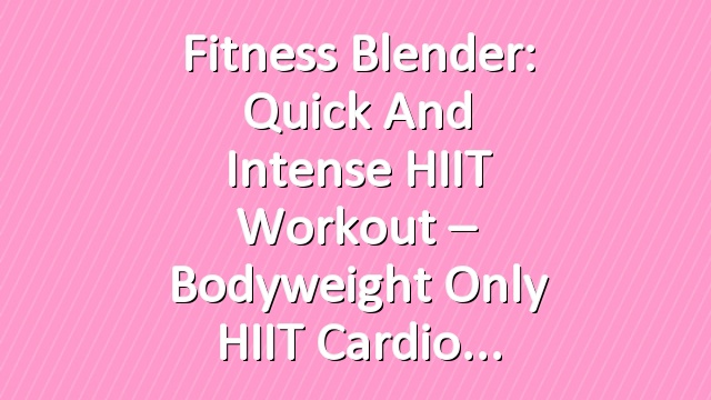 Fitness Blender: Quick and Intense HIIT Workout – Bodyweight Only HIIT Cardio
