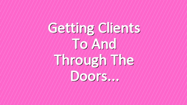 Getting Clients To and Through the Doors