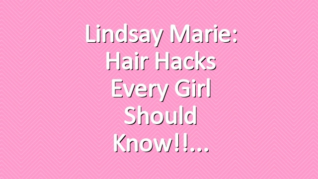 Lindsay Marie: Hair Hacks Every Girl Should Know!!