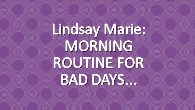 Lindsay Marie: MORNING ROUTINE FOR BAD DAYS