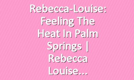Rebecca-Louise: Feeling the Heat in Palm Springs | Rebecca Louise